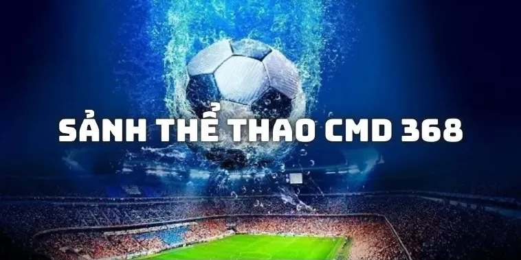 Tìm Hiểu Sảnh Thể Thao CMD 368 Sodo66